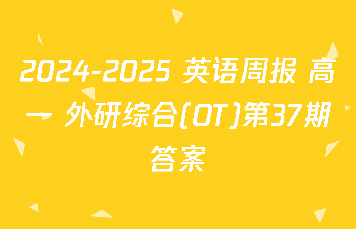 2024-2025 英语周报 高一 外研综合(OT)第37期答案
