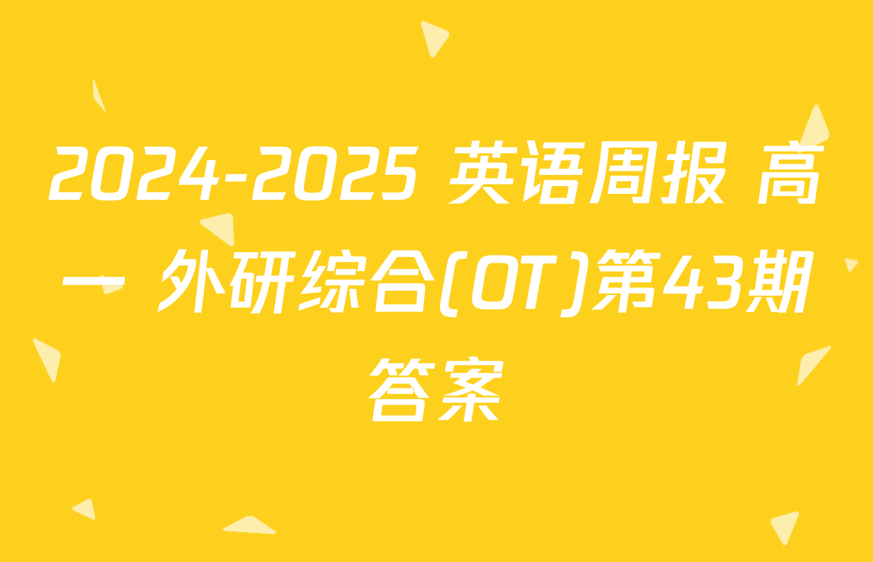 2024-2025 英语周报 高一 外研综合(OT)第43期答案