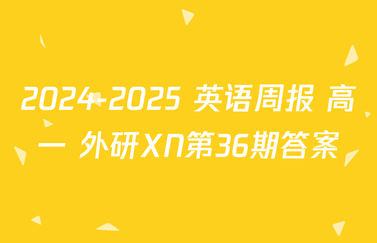 2024-2025 英语周报 高一 外研XN第36期答案