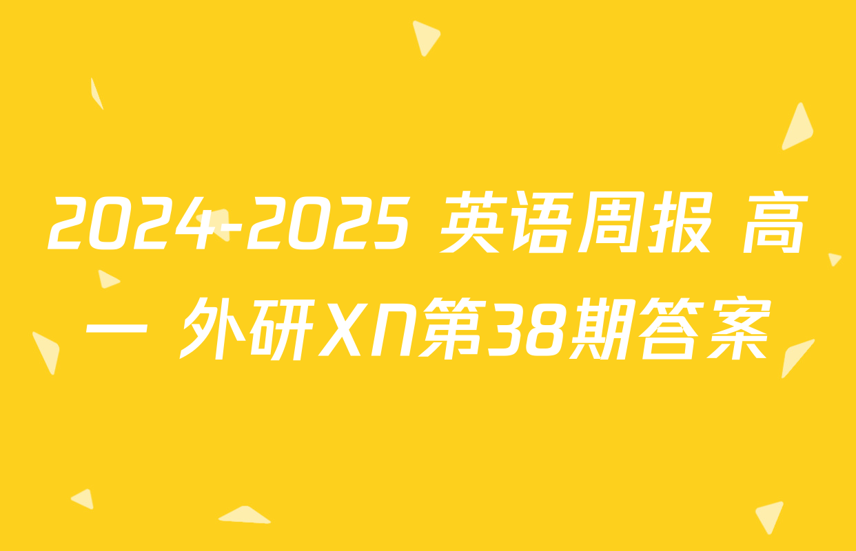 2024-2025 英语周报 高一 外研XN第38期答案