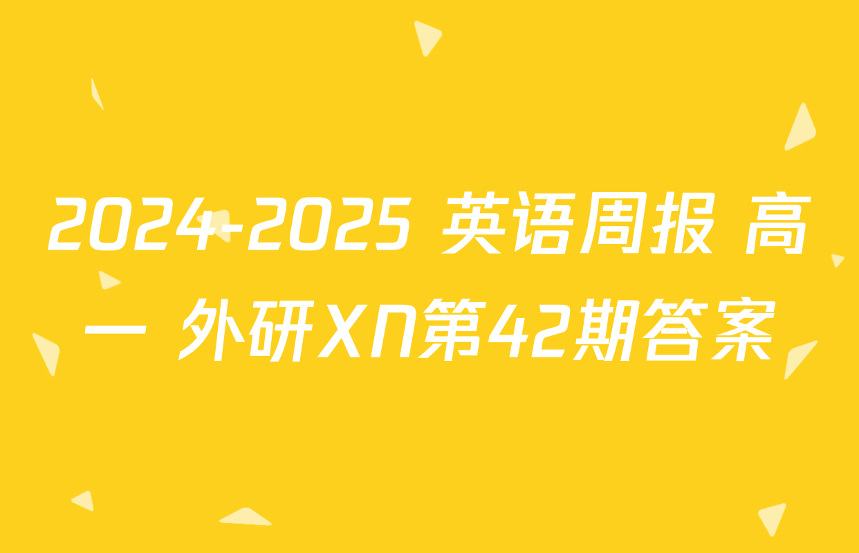 2024-2025 英语周报 高一 外研XN第42期答案