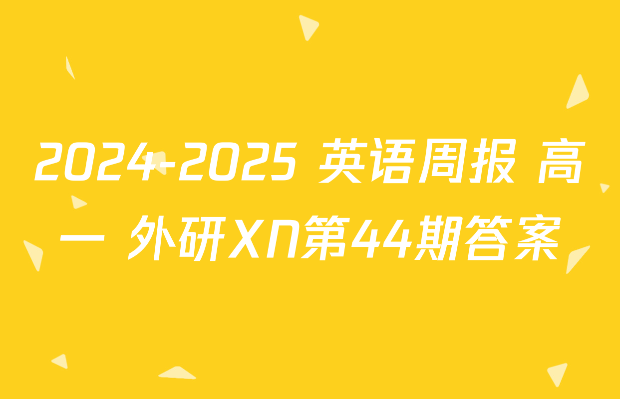 2024-2025 英语周报 高一 外研XN第44期答案