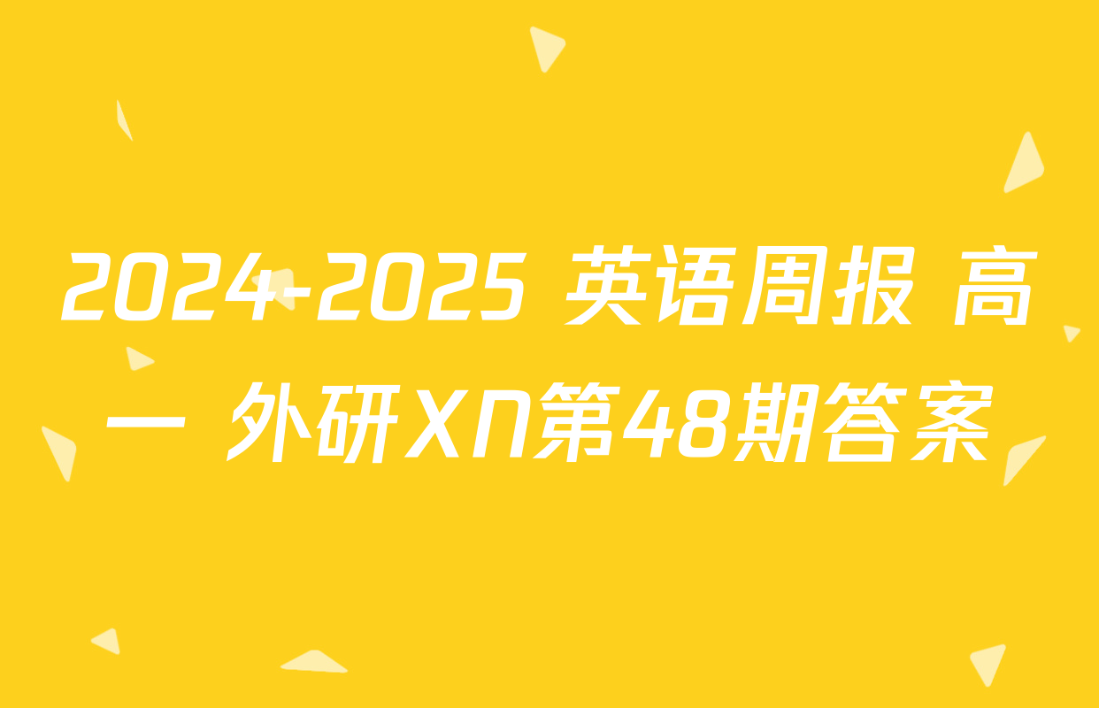 2024-2025 英语周报 高一 外研XN第48期答案