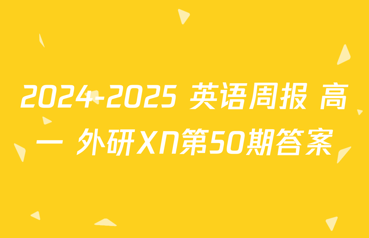 2024-2025 英语周报 高一 外研XN第50期答案