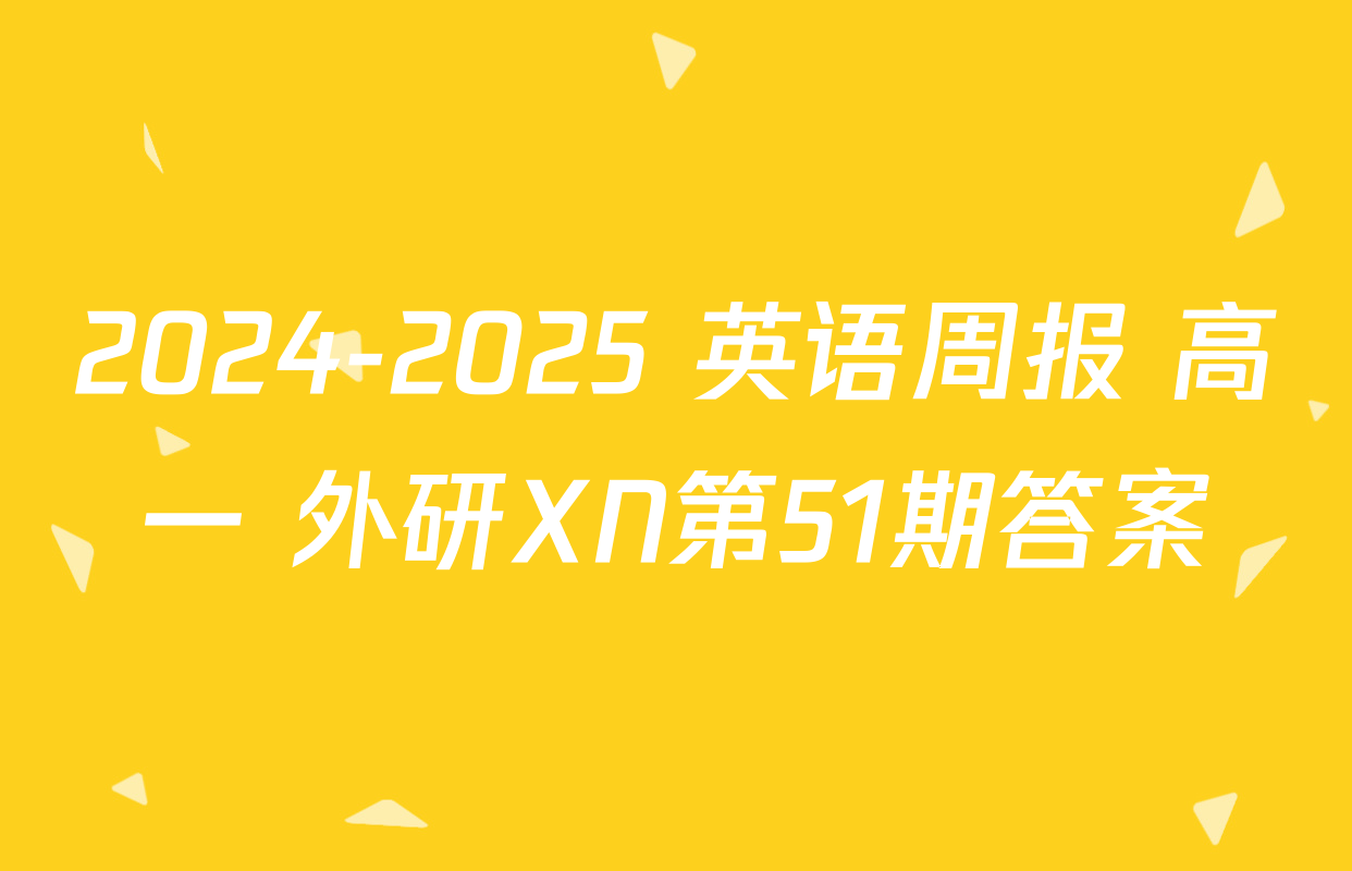 2024-2025 英语周报 高一 外研XN第51期答案