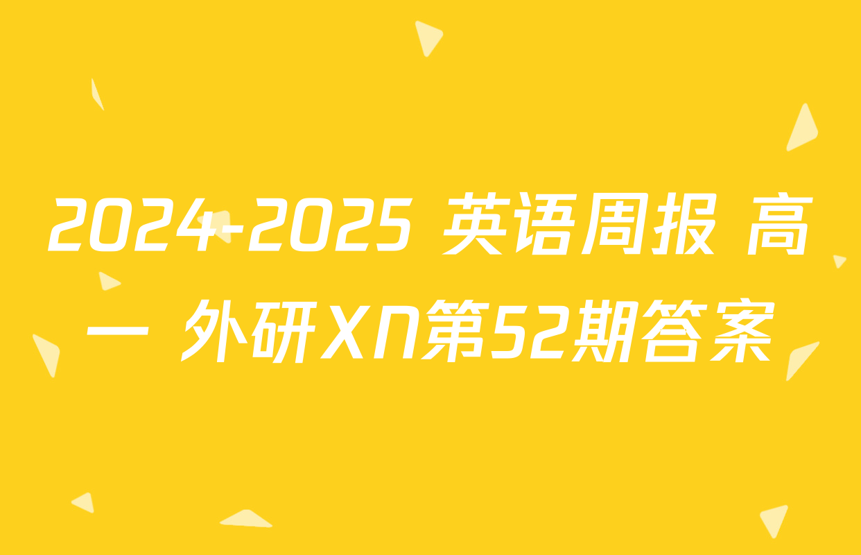 2024-2025 英语周报 高一 外研XN第52期答案