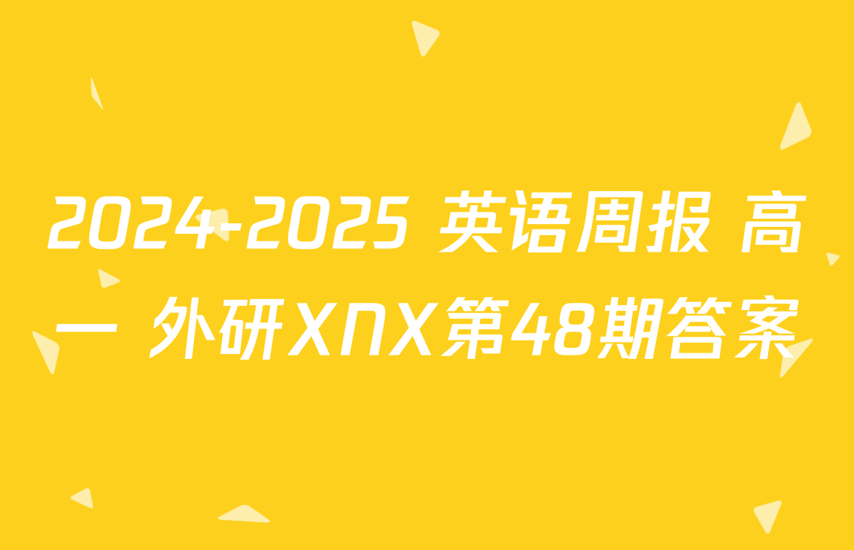 2024-2025 英语周报 高一 外研XNX第48期答案