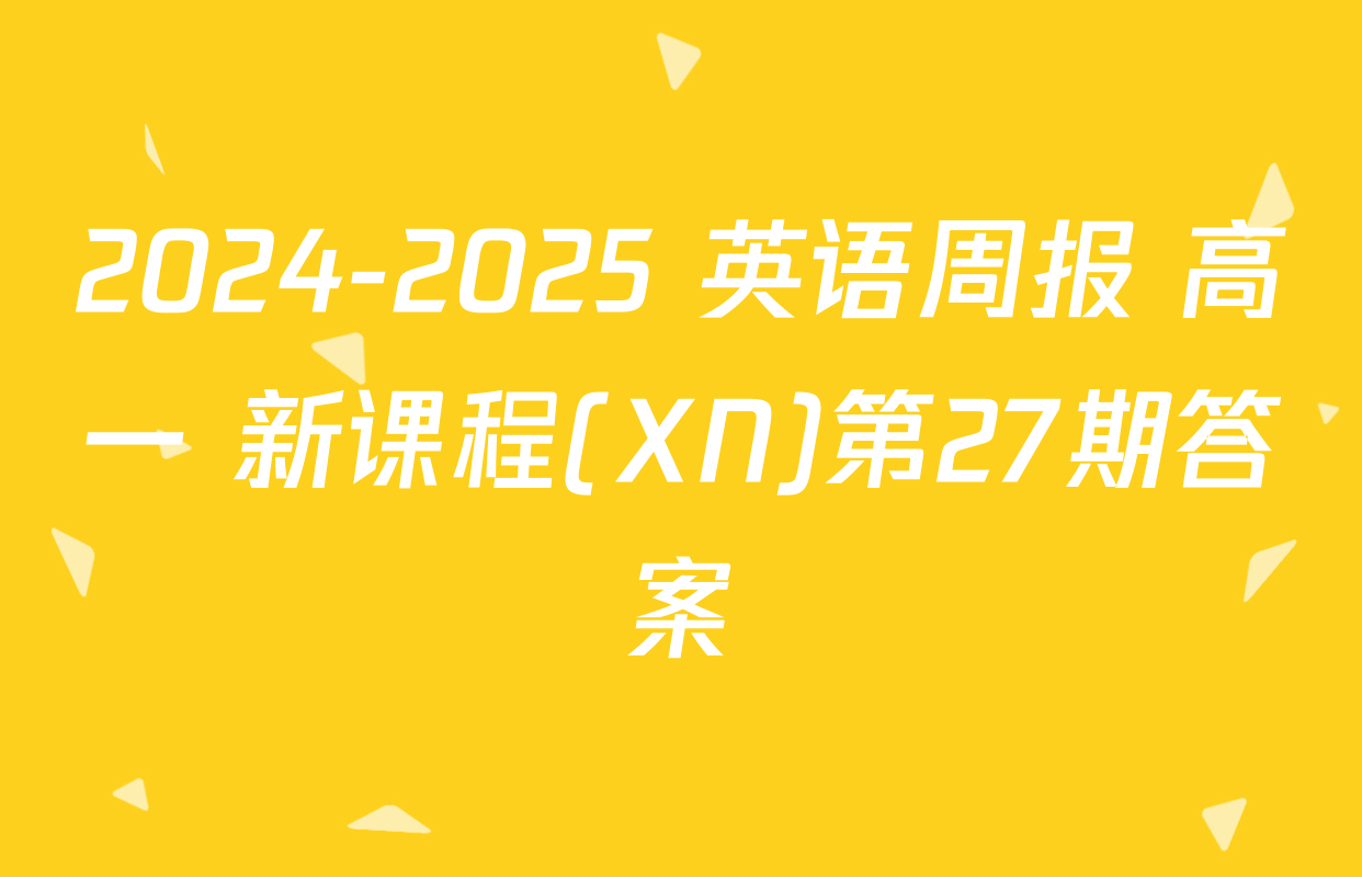 2024-2025 英语周报 高一 新课程(XN)第27期答案