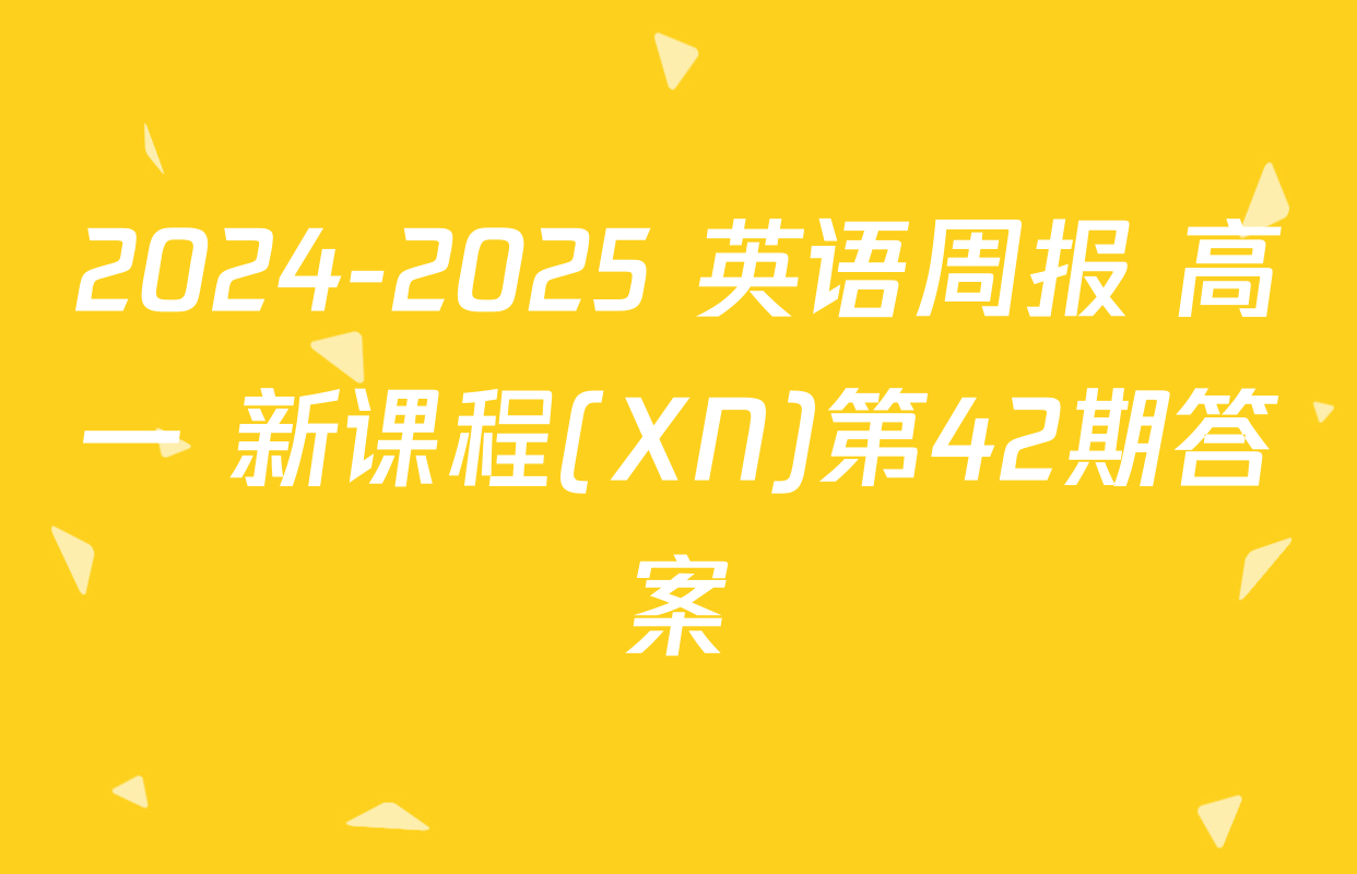 2024-2025 英语周报 高一 新课程(XN)第42期答案