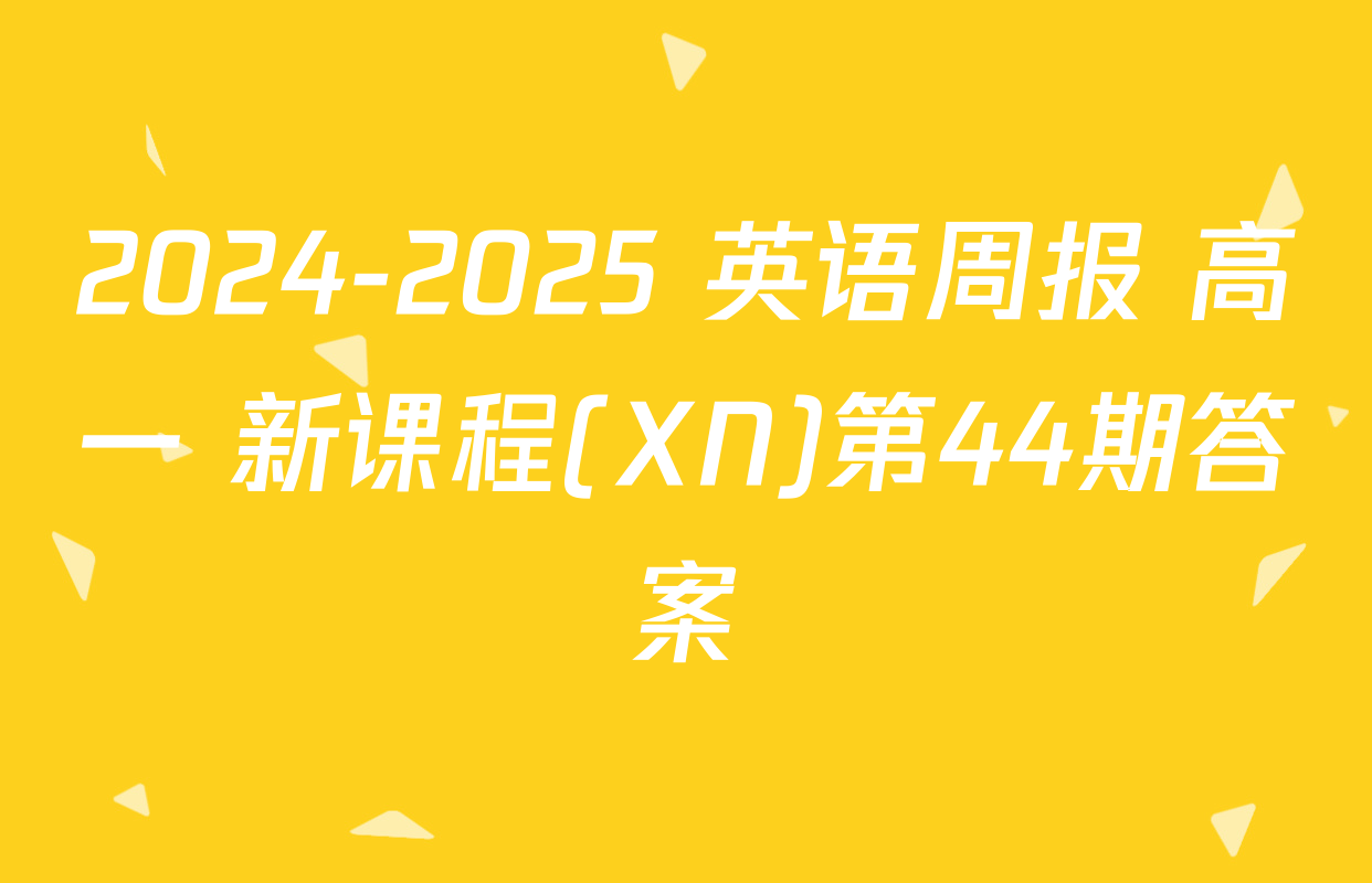2024-2025 英语周报 高一 新课程(XN)第44期答案