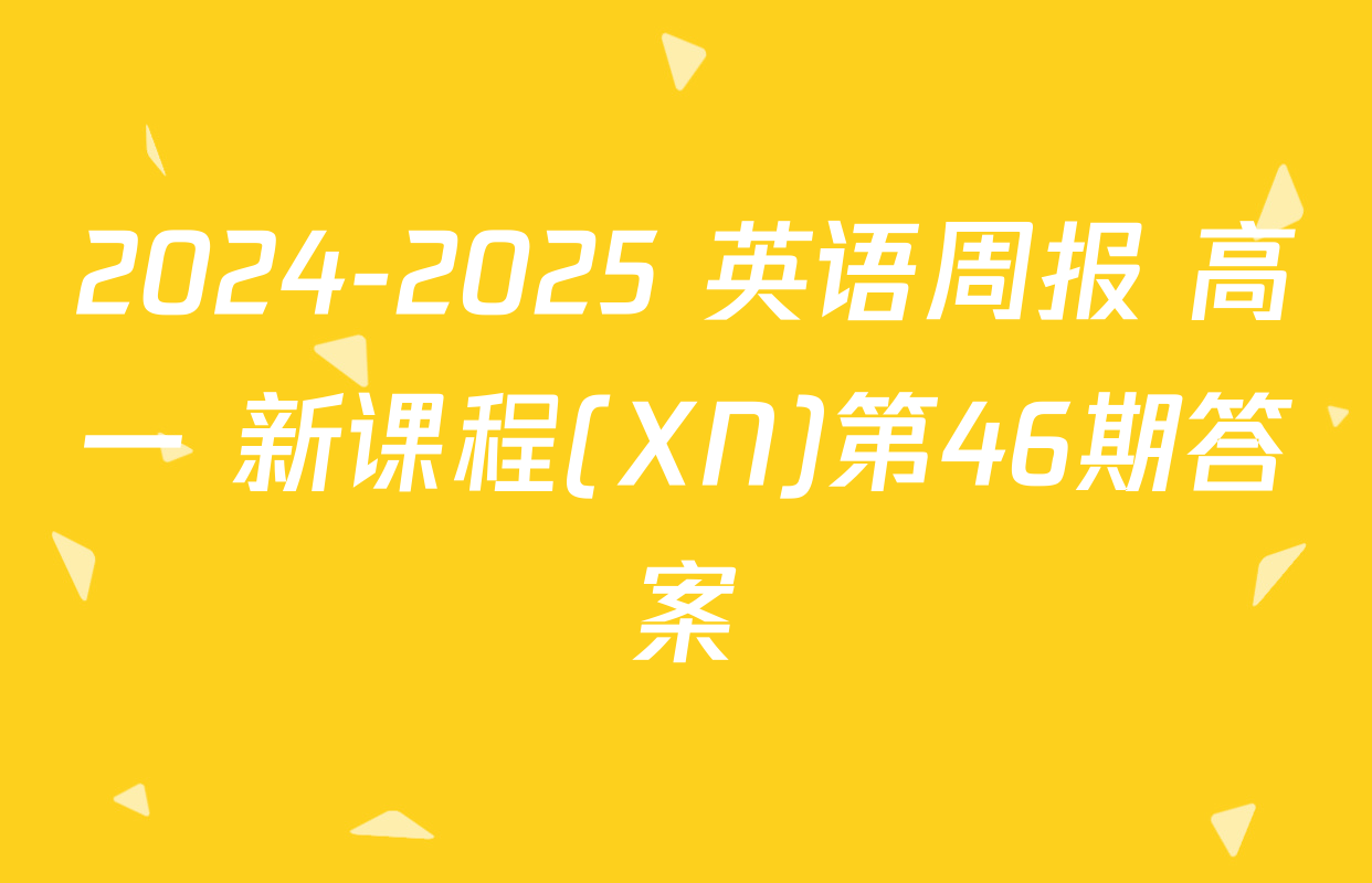2024-2025 英语周报 高一 新课程(XN)第46期答案