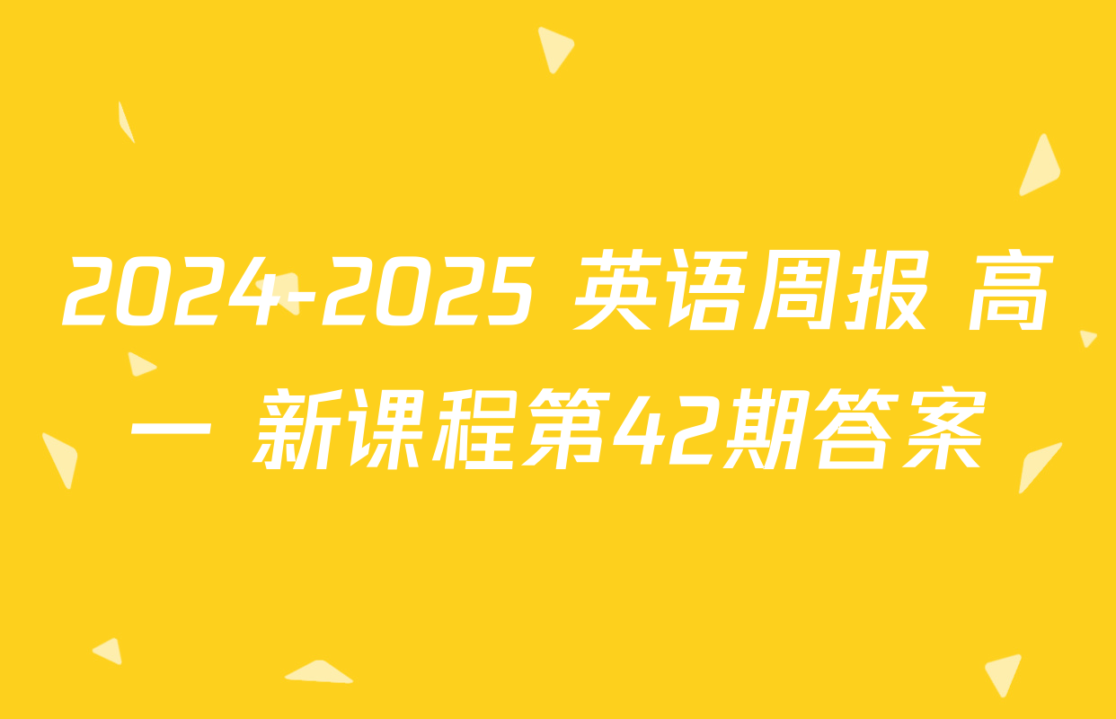 2024-2025 英语周报 高一 新课程第42期答案