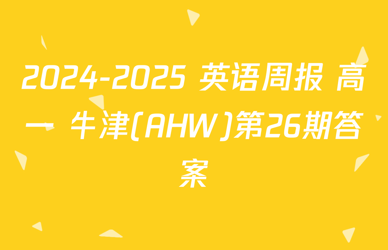 2024-2025 英语周报 高一 牛津(AHW)第26期答案