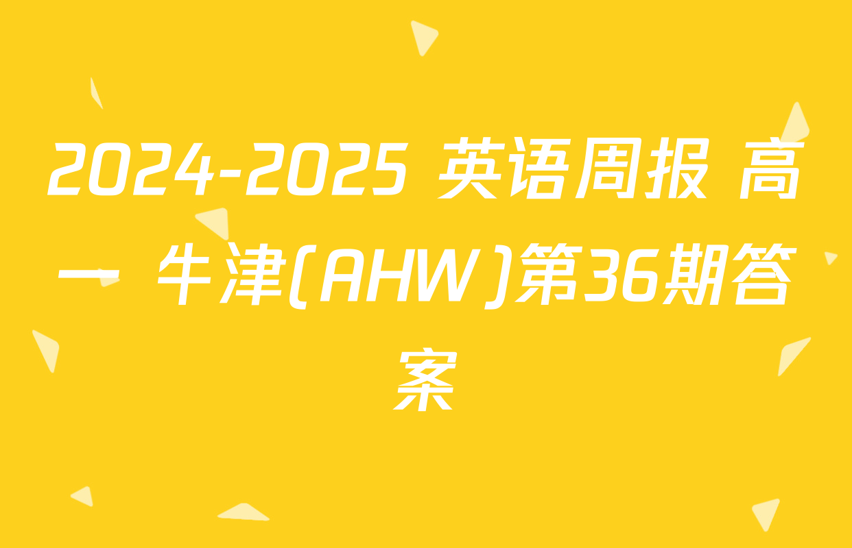 2024-2025 英语周报 高一 牛津(AHW)第36期答案