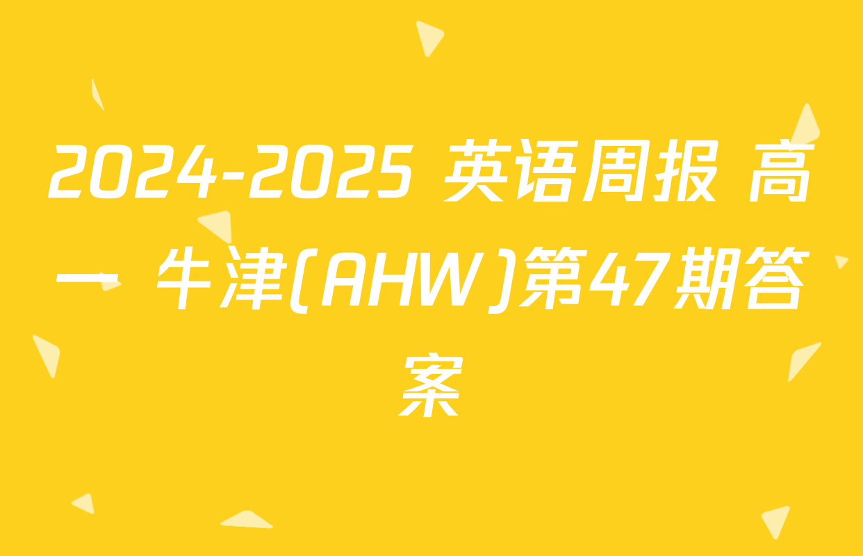 2024-2025 英语周报 高一 牛津(AHW)第47期答案