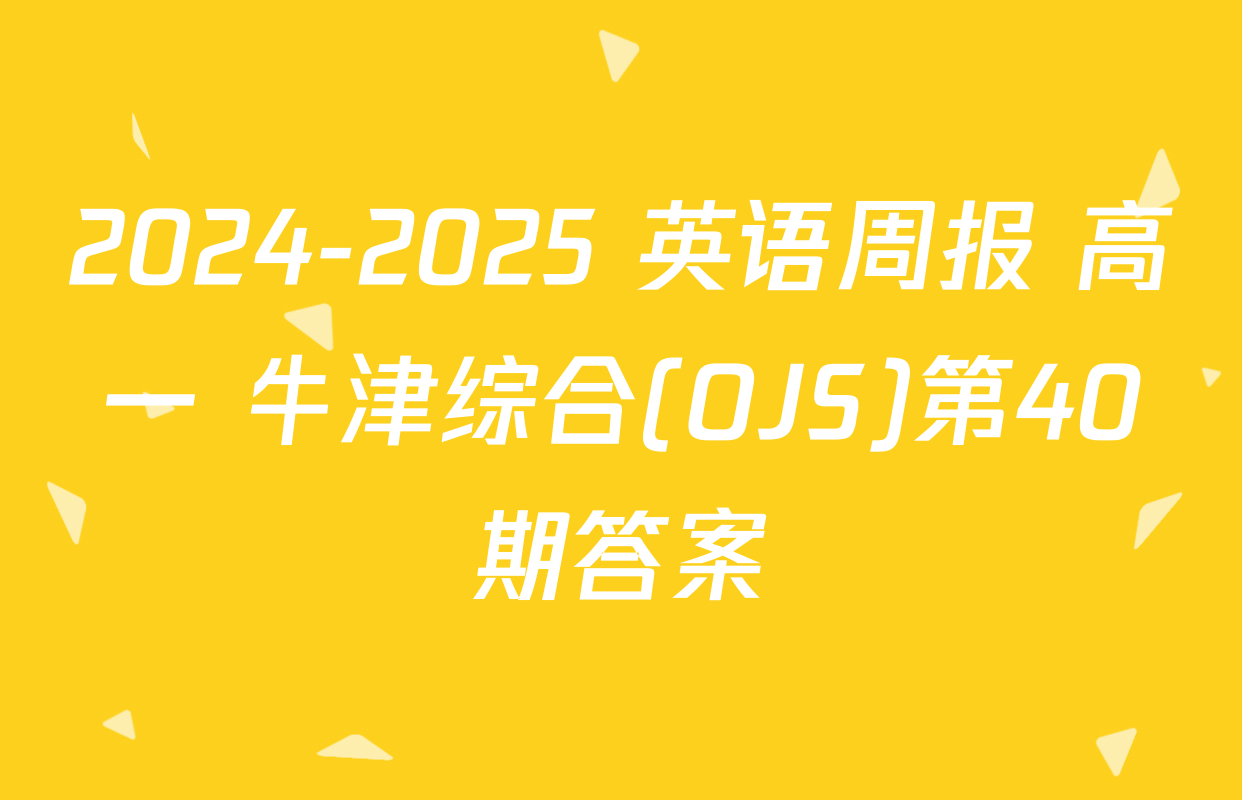 2024-2025 英语周报 高一 牛津综合(OJS)第40期答案