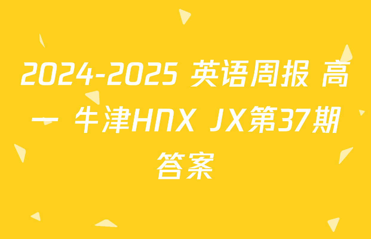 2024-2025 英语周报 高一 牛津HNX JX第37期答案