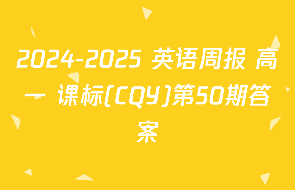 2024-2025 英语周报 高一 课标(CQY)第50期答案