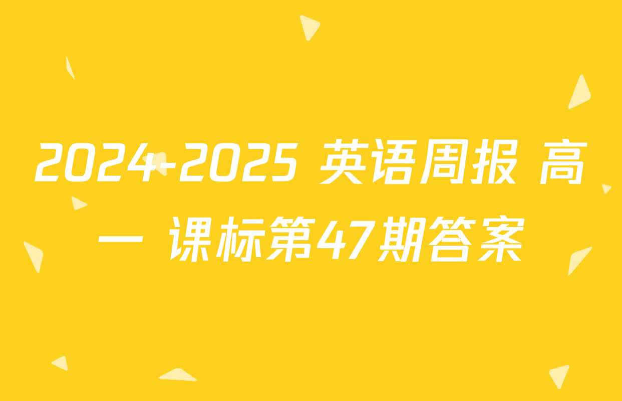 2024-2025 英语周报 高一 课标第47期答案