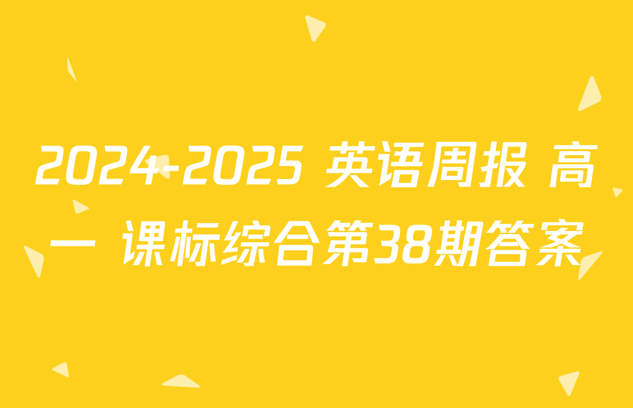 2024-2025 英语周报 高一 课标综合第38期答案