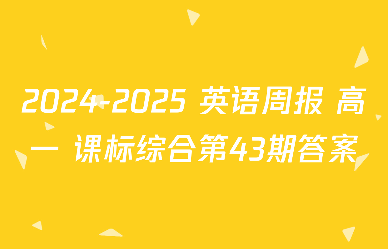 2024-2025 英语周报 高一 课标综合第43期答案