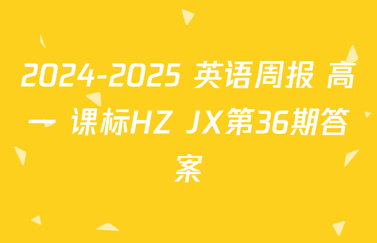 2024-2025 英语周报 高一 课标HZ JX第36期答案