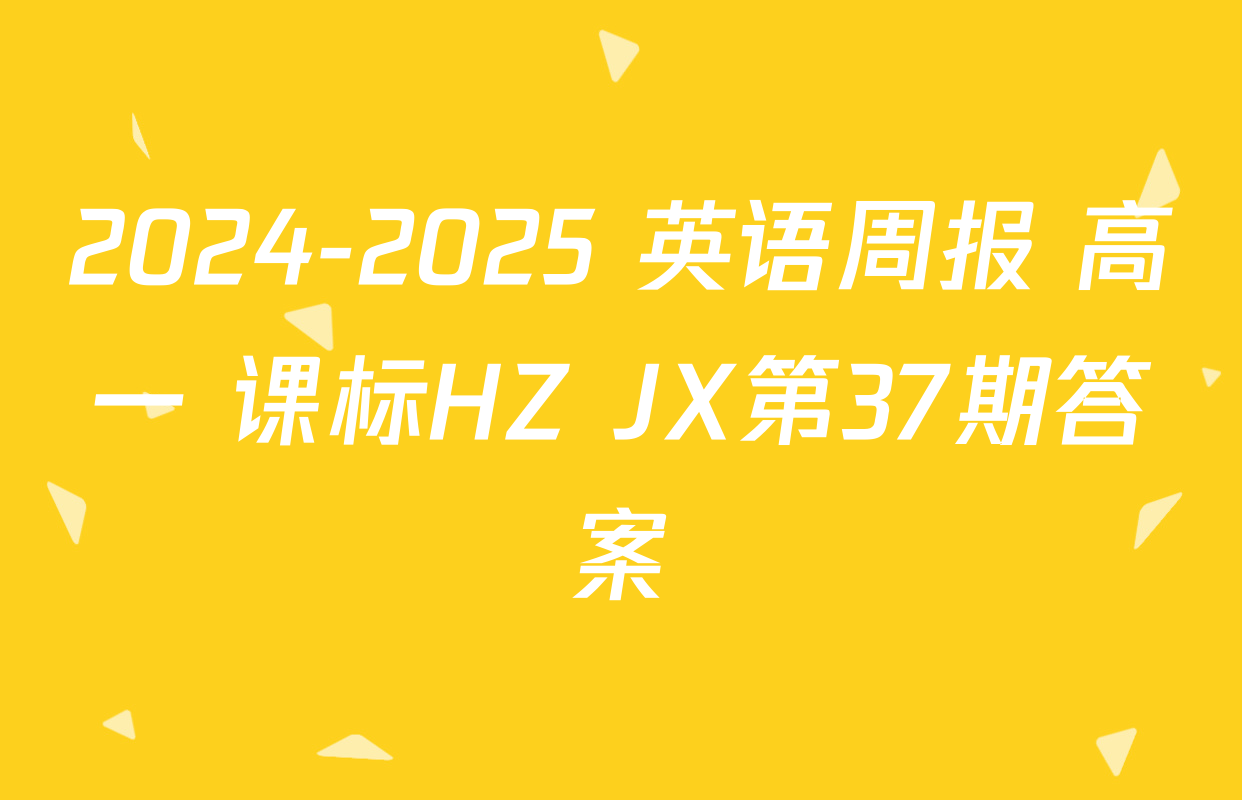 2024-2025 英语周报 高一 课标HZ JX第37期答案