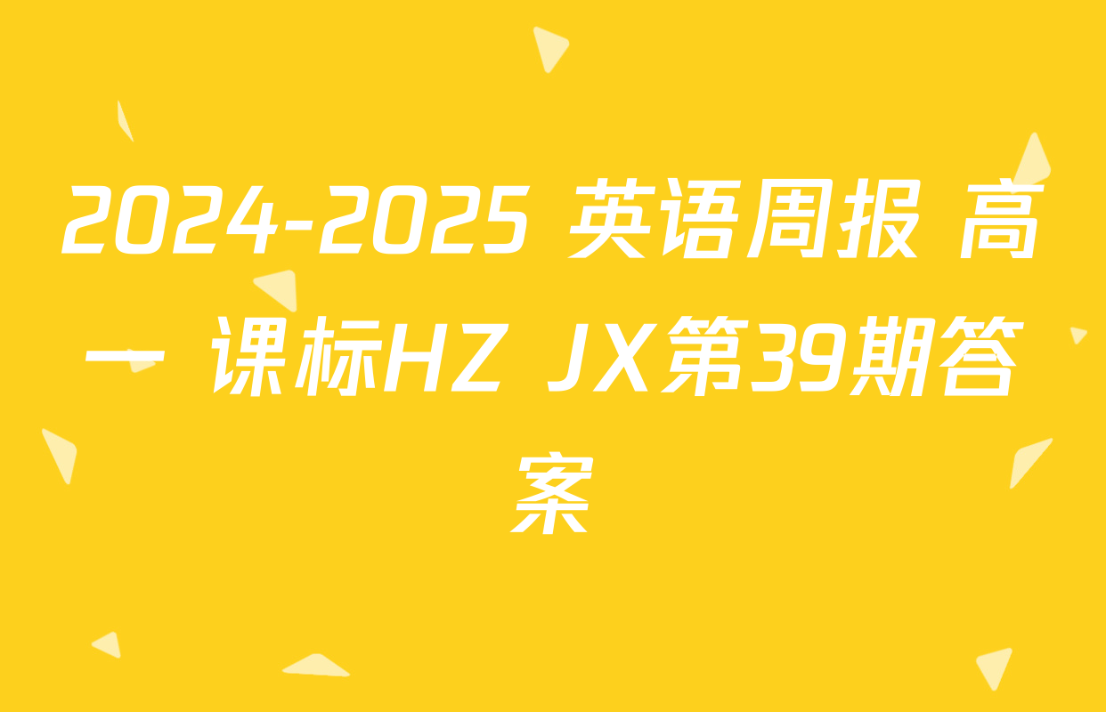 2024-2025 英语周报 高一 课标HZ JX第39期答案