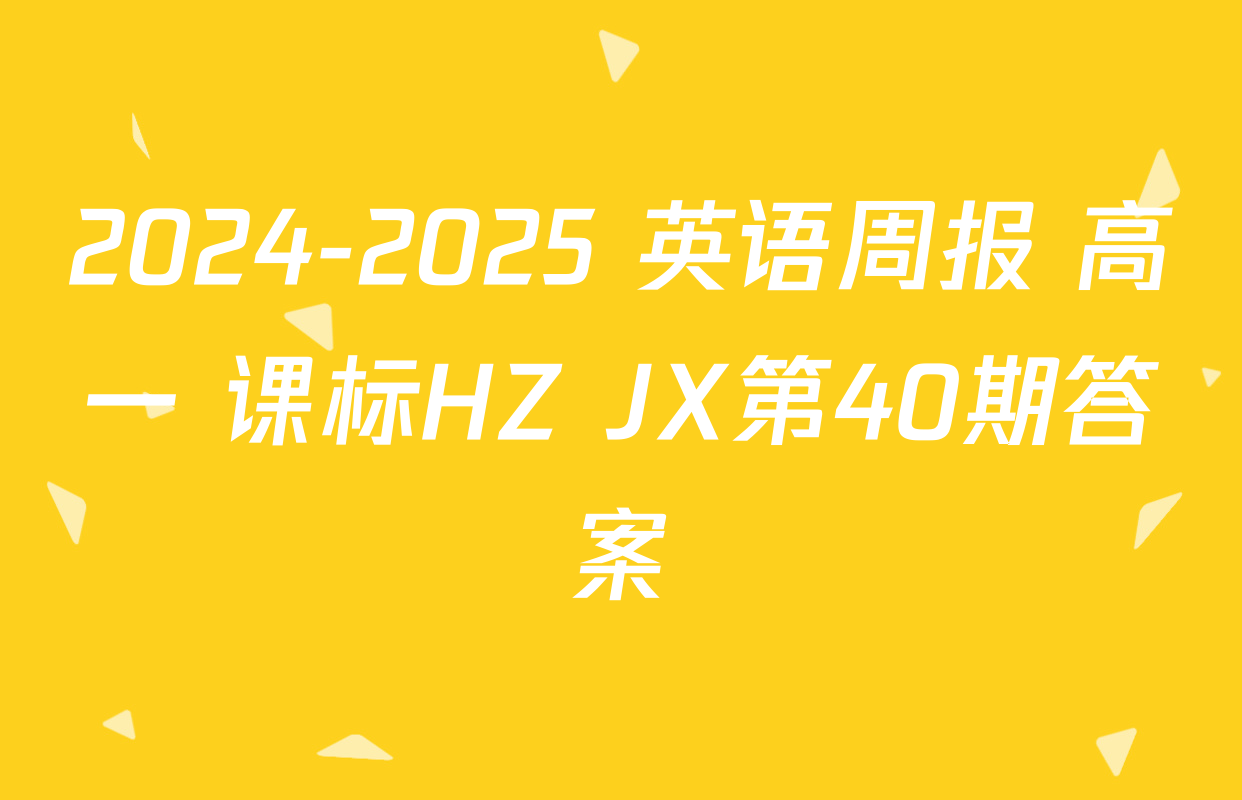 2024-2025 英语周报 高一 课标HZ JX第40期答案