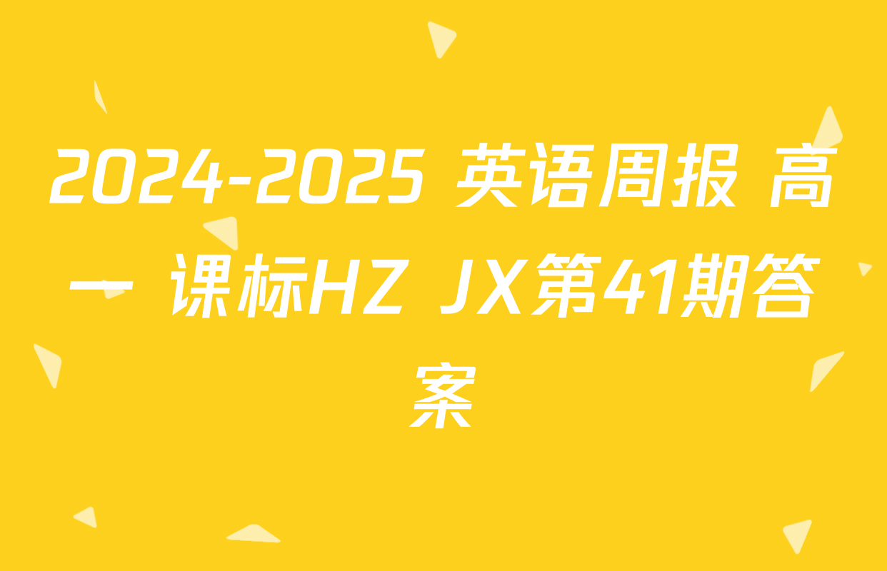 2024-2025 英语周报 高一 课标HZ JX第41期答案