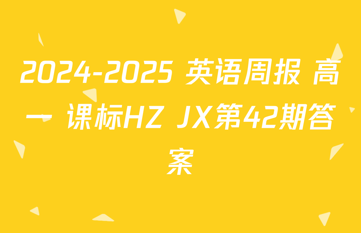 2024-2025 英语周报 高一 课标HZ JX第42期答案