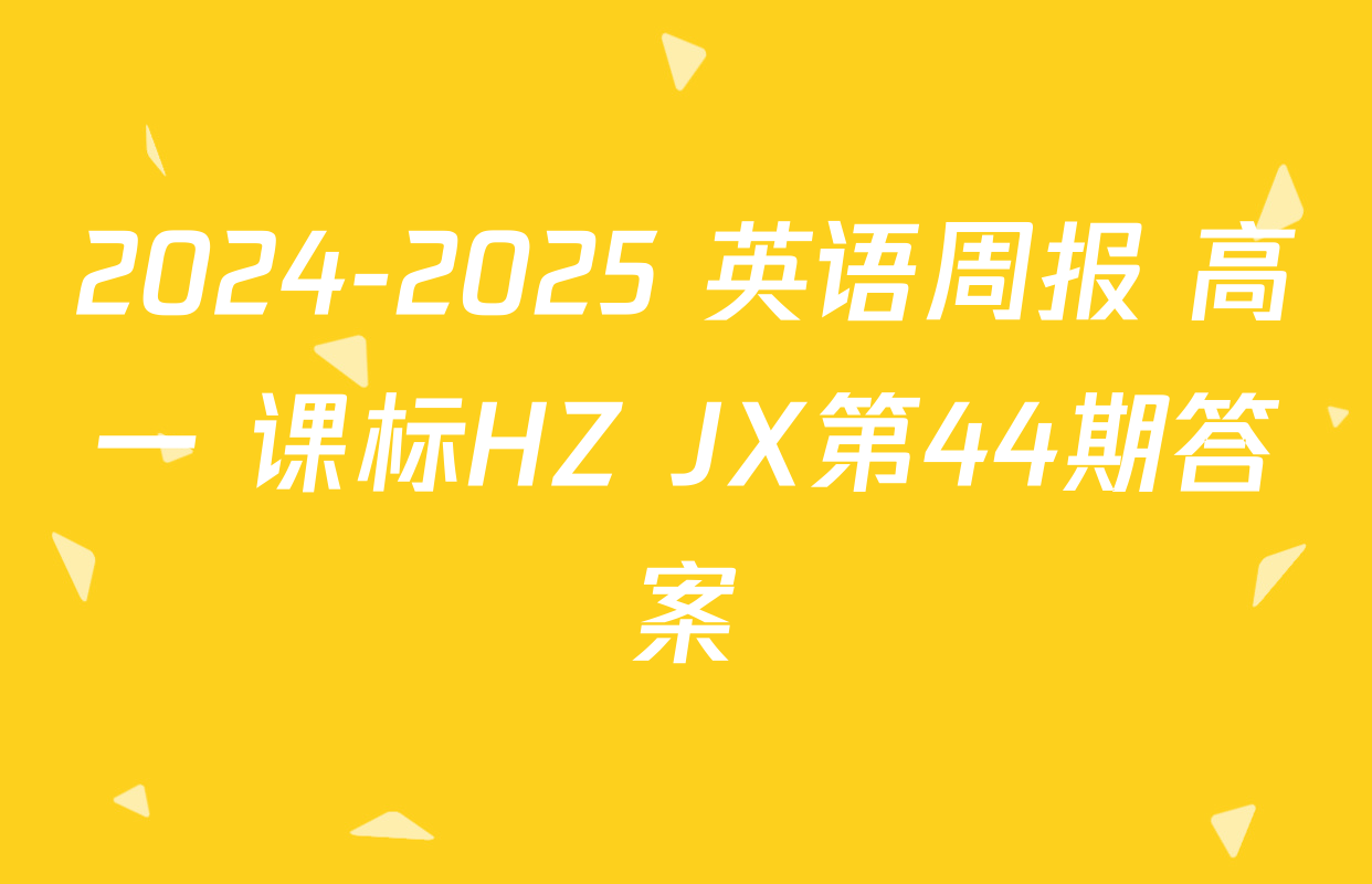 2024-2025 英语周报 高一 课标HZ JX第44期答案