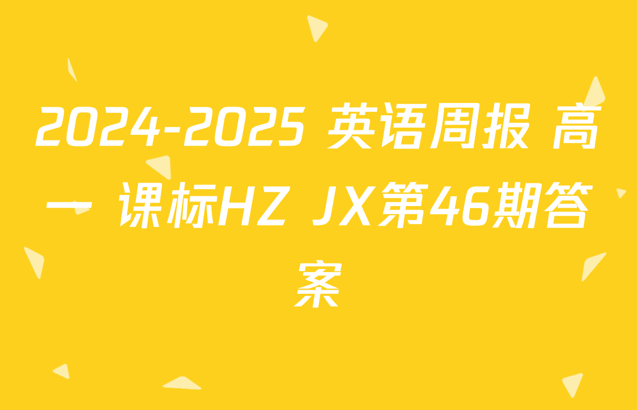 2024-2025 英语周报 高一 课标HZ JX第46期答案