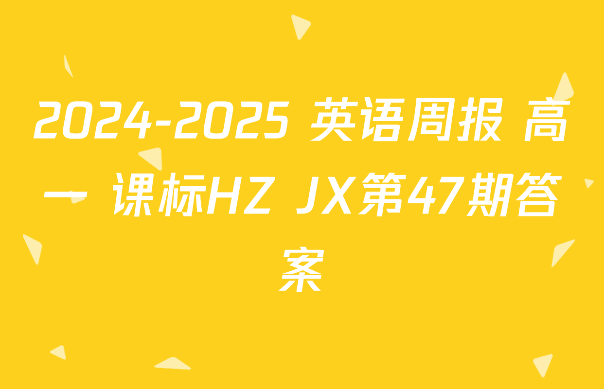 2024-2025 英语周报 高一 课标HZ JX第47期答案