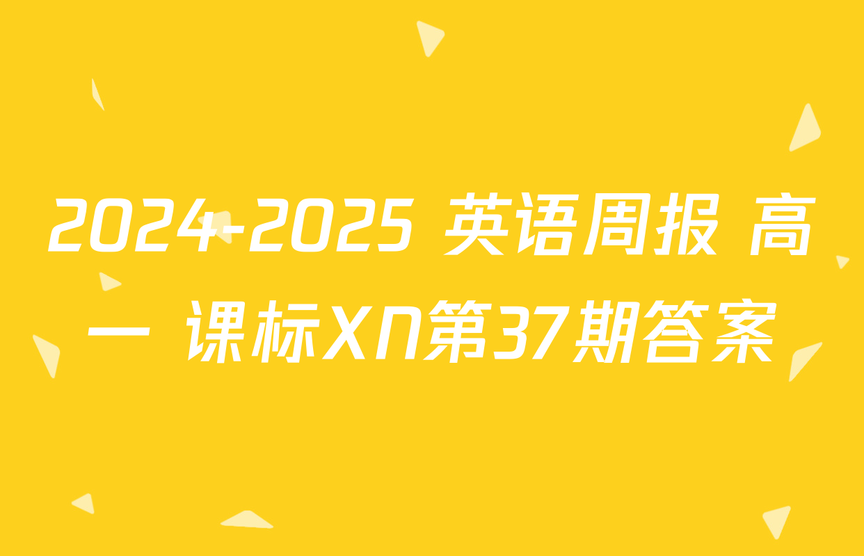 2024-2025 英语周报 高一 课标XN第37期答案