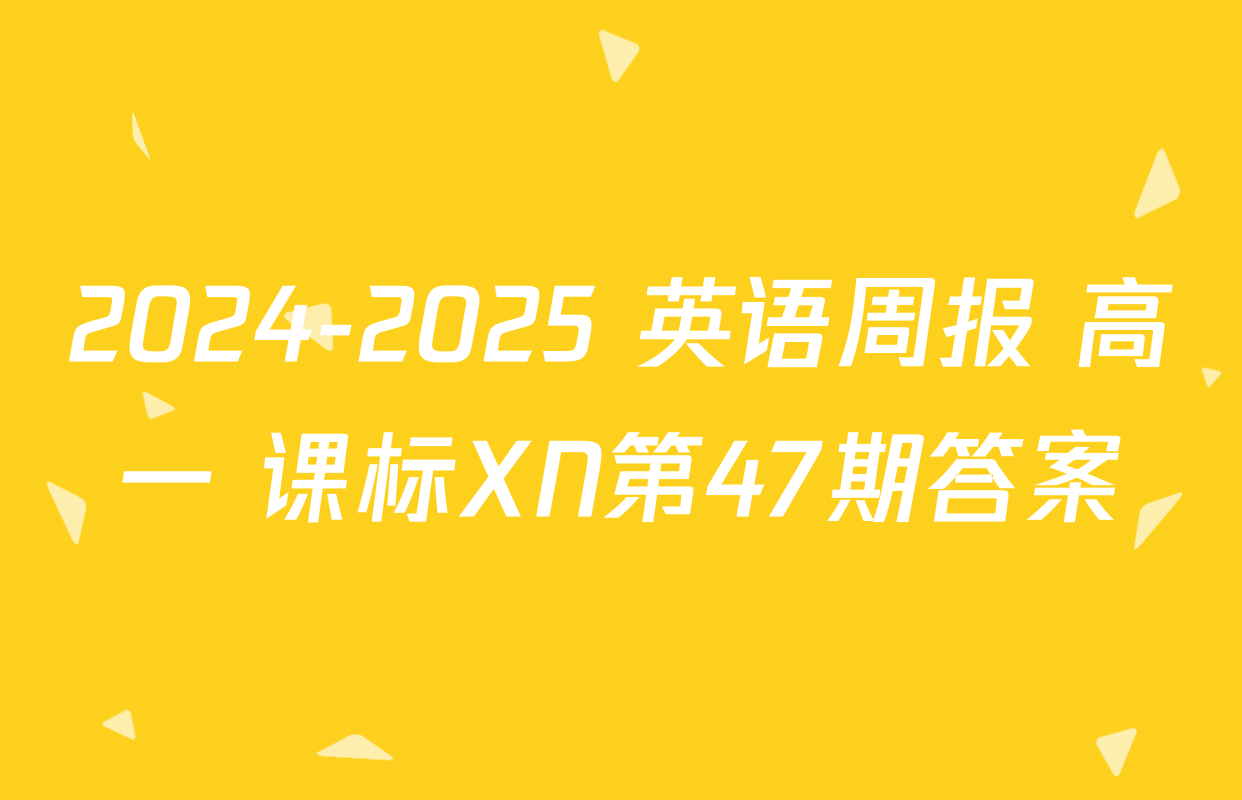 2024-2025 英语周报 高一 课标XN第47期答案