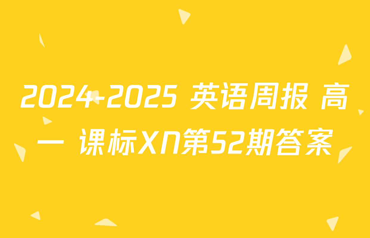 2024-2025 英语周报 高一 课标XN第52期答案