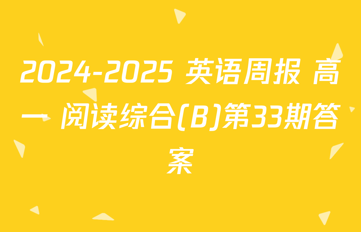 2024-2025 英语周报 高一 阅读综合(B)第33期答案