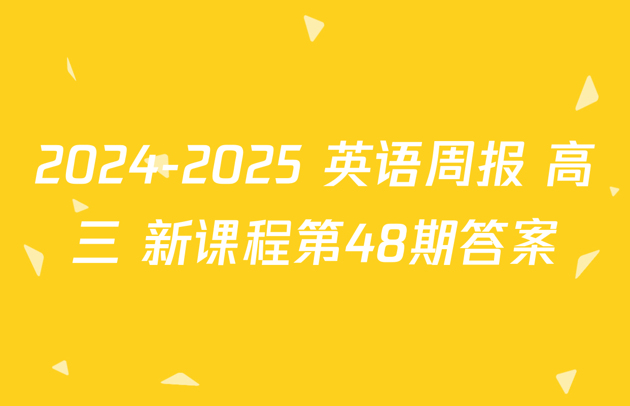 2024-2025 英语周报 高三 新课程第48期答案