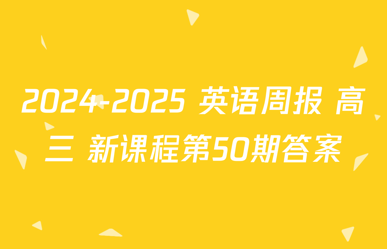 2024-2025 英语周报 高三 新课程第50期答案