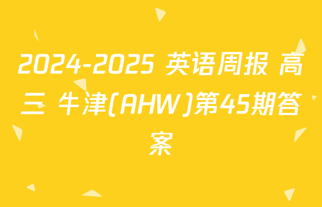 2024-2025 英语周报 高三 牛津(AHW)第45期答案