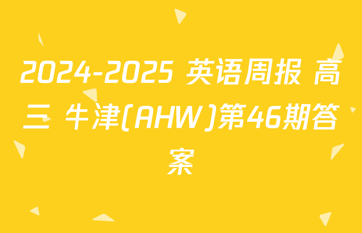 2024-2025 英语周报 高三 牛津(AHW)第46期答案