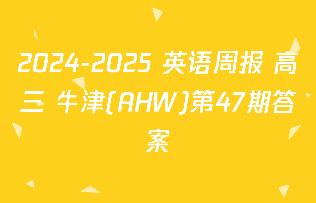 2024-2025 英语周报 高三 牛津(AHW)第47期答案