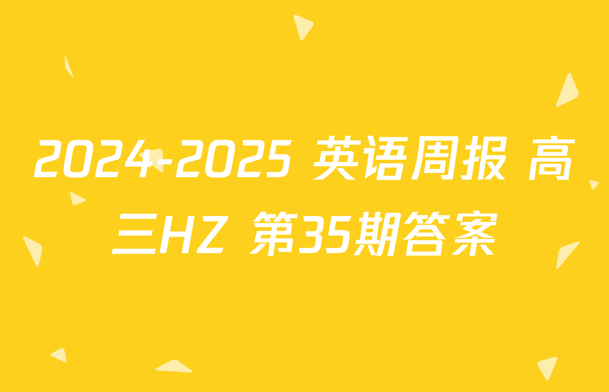 2024-2025 英语周报 高三HZ 第35期答案