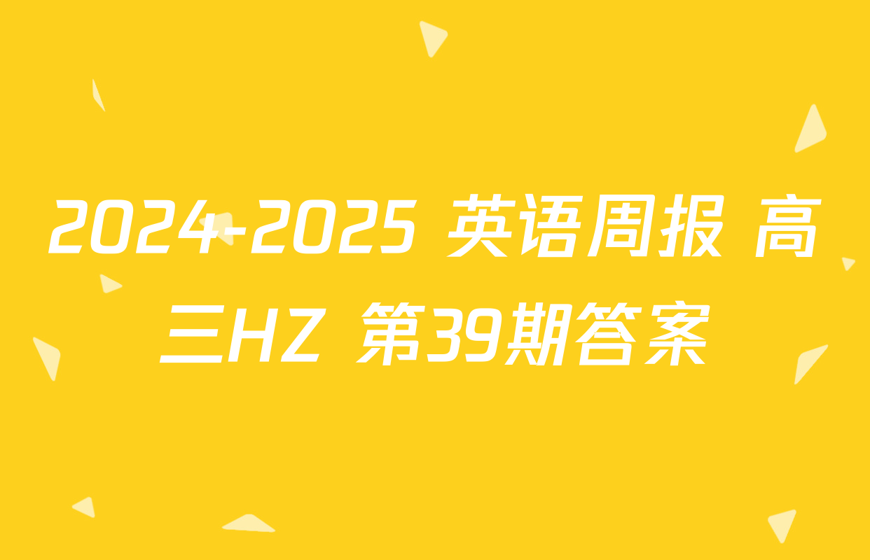 2024-2025 英语周报 高三HZ 第39期答案
