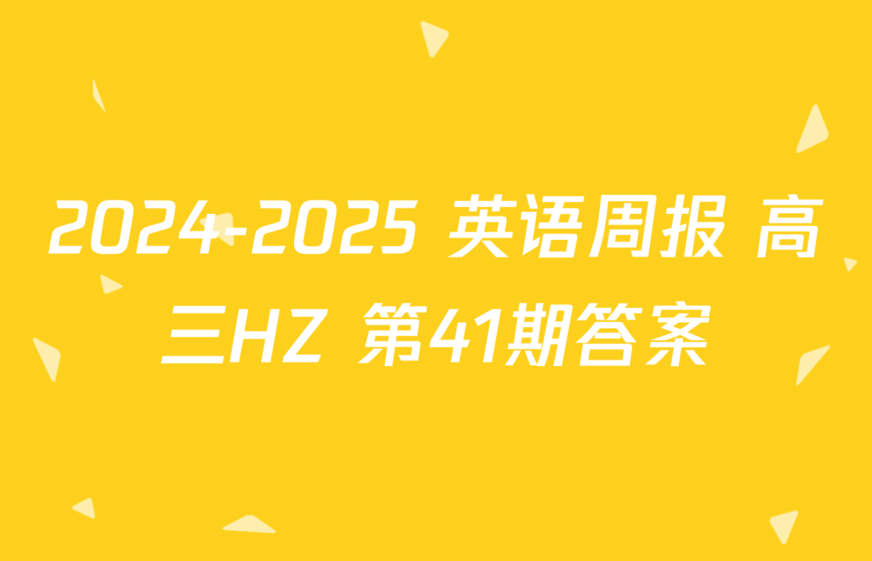 2024-2025 英语周报 高三HZ 第41期答案