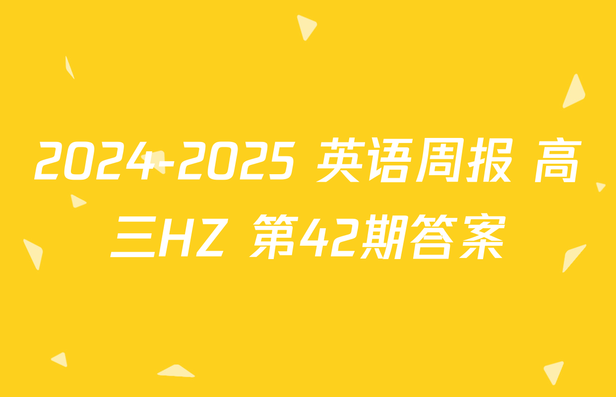 2024-2025 英语周报 高三HZ 第42期答案