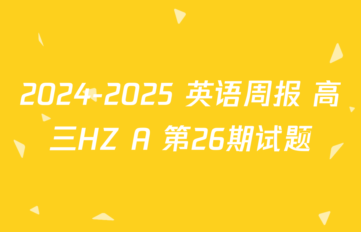 2024-2025 英语周报 高三HZ A 第26期试题