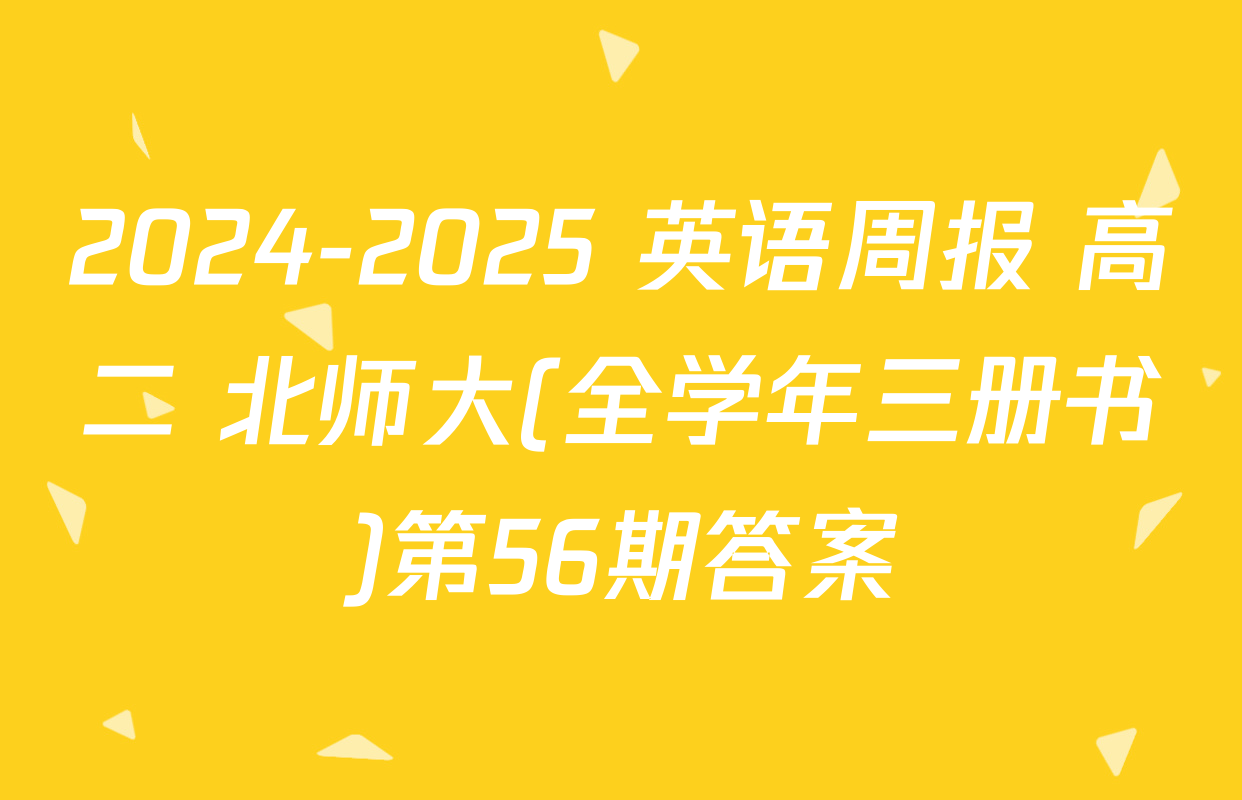 2024-2025 英语周报 高二 北师大(全学年三册书)第56期答案