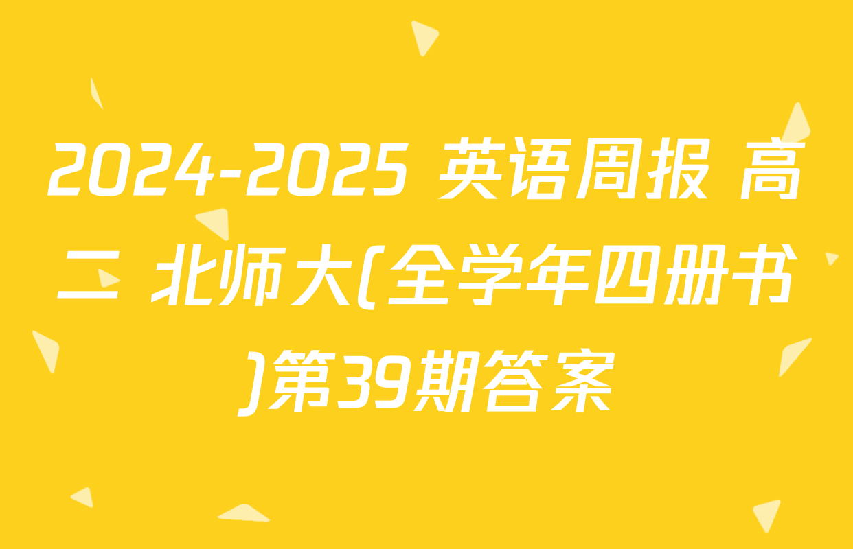 2024-2025 英语周报 高二 北师大(全学年四册书)第39期答案